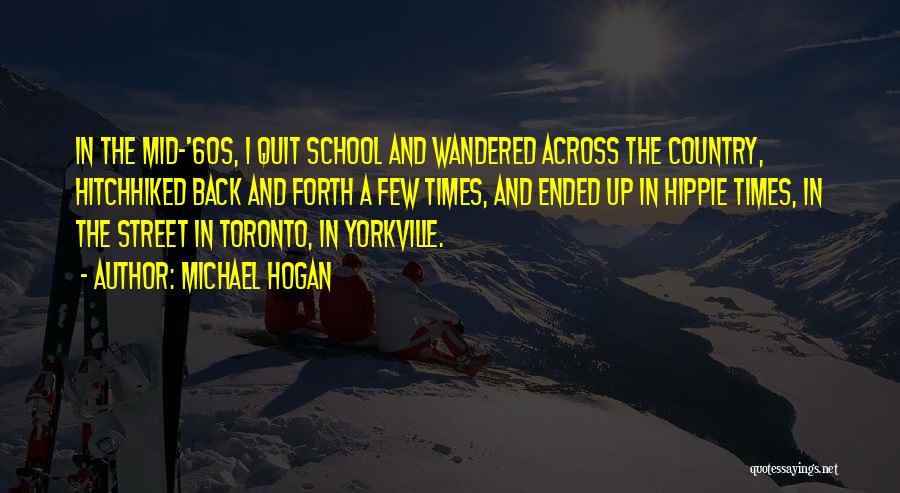 Michael Hogan Quotes: In The Mid-'60s, I Quit School And Wandered Across The Country, Hitchhiked Back And Forth A Few Times, And Ended