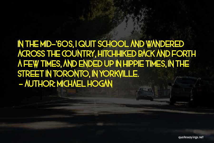 Michael Hogan Quotes: In The Mid-'60s, I Quit School And Wandered Across The Country, Hitchhiked Back And Forth A Few Times, And Ended