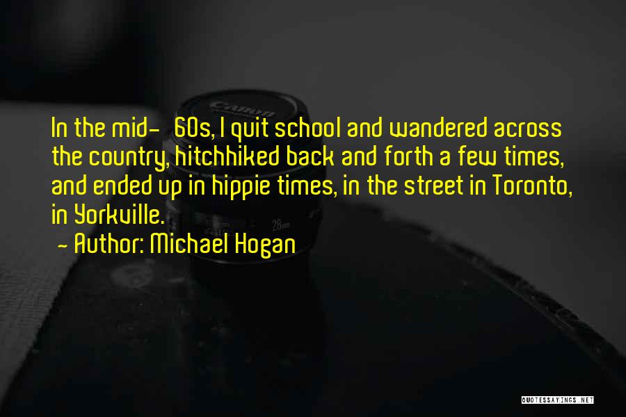 Michael Hogan Quotes: In The Mid-'60s, I Quit School And Wandered Across The Country, Hitchhiked Back And Forth A Few Times, And Ended