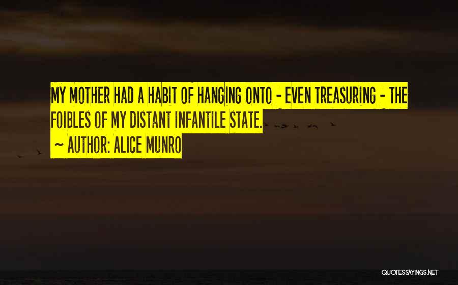 Alice Munro Quotes: My Mother Had A Habit Of Hanging Onto - Even Treasuring - The Foibles Of My Distant Infantile State.