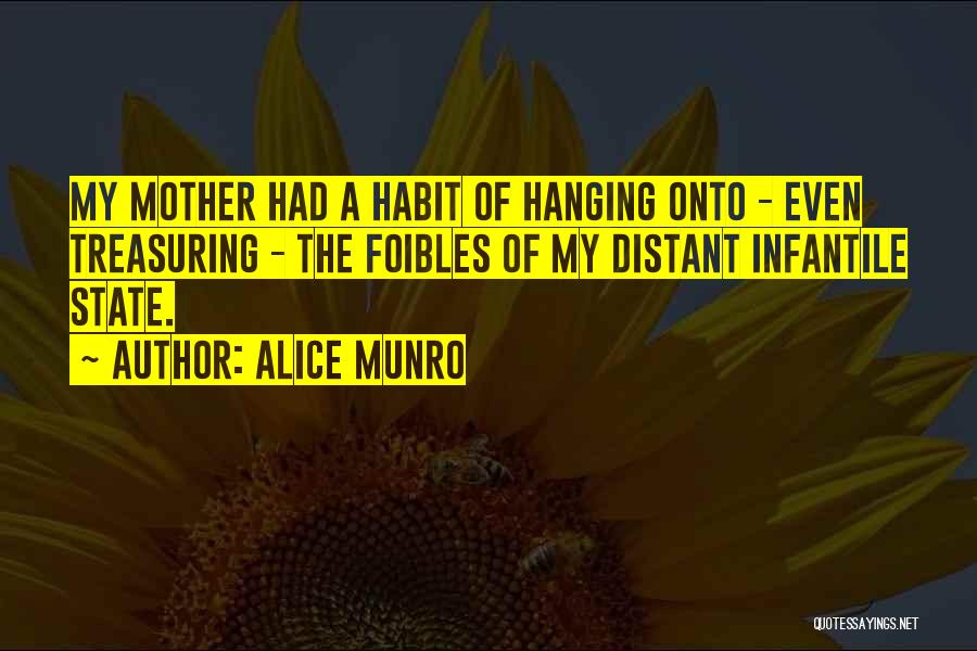 Alice Munro Quotes: My Mother Had A Habit Of Hanging Onto - Even Treasuring - The Foibles Of My Distant Infantile State.