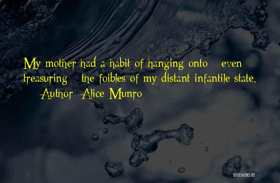 Alice Munro Quotes: My Mother Had A Habit Of Hanging Onto - Even Treasuring - The Foibles Of My Distant Infantile State.