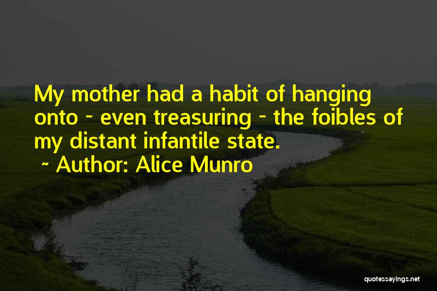 Alice Munro Quotes: My Mother Had A Habit Of Hanging Onto - Even Treasuring - The Foibles Of My Distant Infantile State.