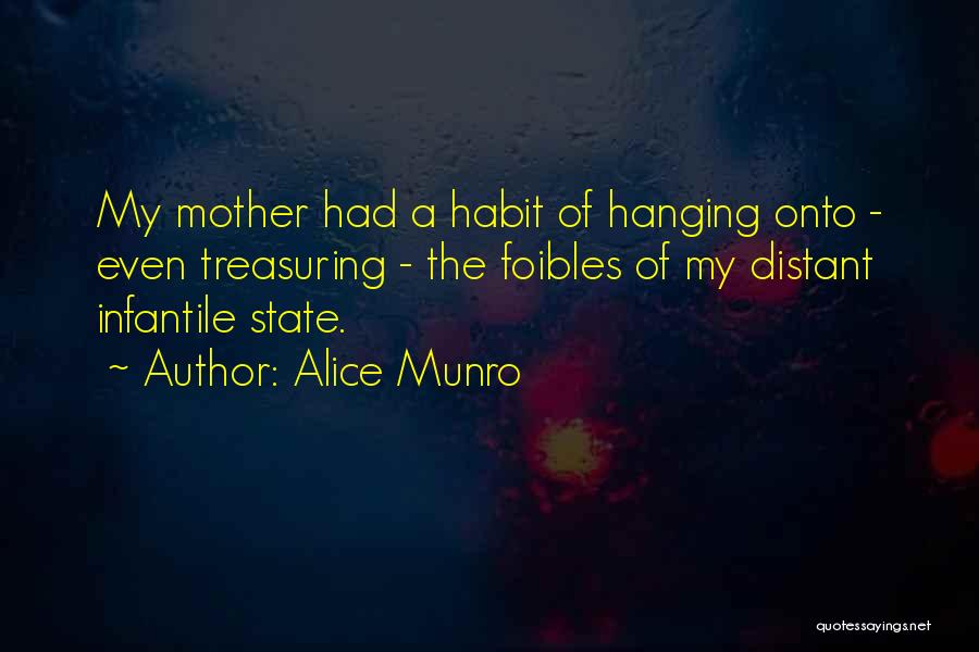 Alice Munro Quotes: My Mother Had A Habit Of Hanging Onto - Even Treasuring - The Foibles Of My Distant Infantile State.