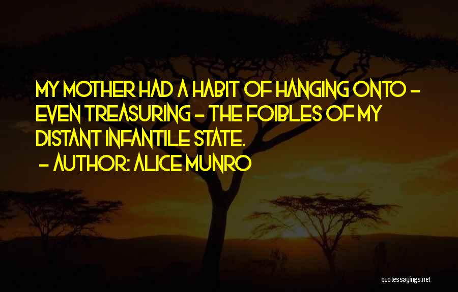 Alice Munro Quotes: My Mother Had A Habit Of Hanging Onto - Even Treasuring - The Foibles Of My Distant Infantile State.