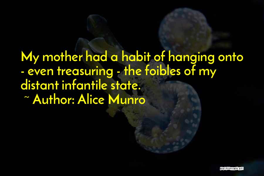 Alice Munro Quotes: My Mother Had A Habit Of Hanging Onto - Even Treasuring - The Foibles Of My Distant Infantile State.