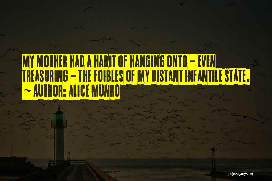 Alice Munro Quotes: My Mother Had A Habit Of Hanging Onto - Even Treasuring - The Foibles Of My Distant Infantile State.