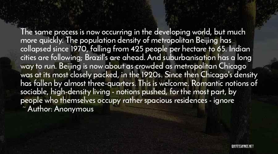 Anonymous Quotes: The Same Process Is Now Occurring In The Developing World, But Much More Quickly. The Population Density Of Metropolitan Beijing