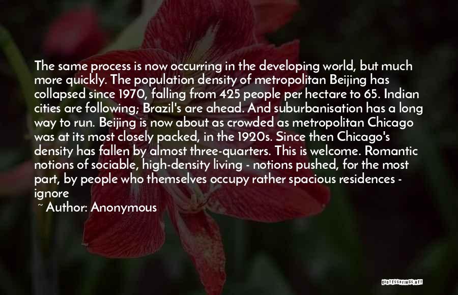 Anonymous Quotes: The Same Process Is Now Occurring In The Developing World, But Much More Quickly. The Population Density Of Metropolitan Beijing