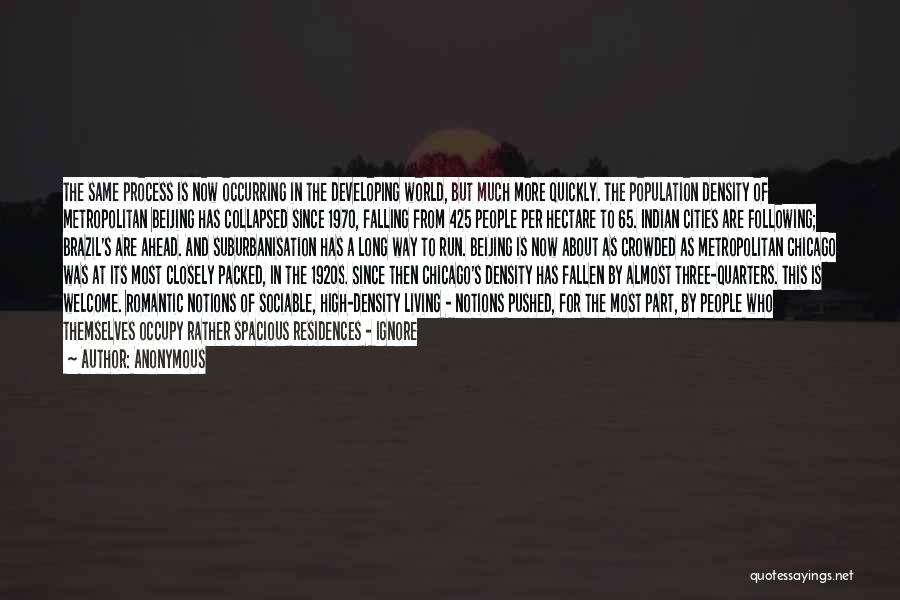 Anonymous Quotes: The Same Process Is Now Occurring In The Developing World, But Much More Quickly. The Population Density Of Metropolitan Beijing