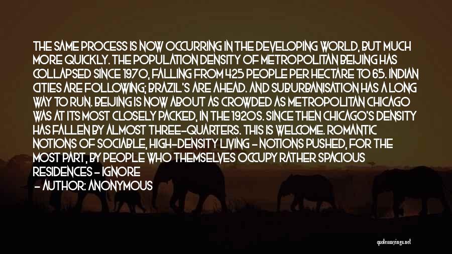 Anonymous Quotes: The Same Process Is Now Occurring In The Developing World, But Much More Quickly. The Population Density Of Metropolitan Beijing