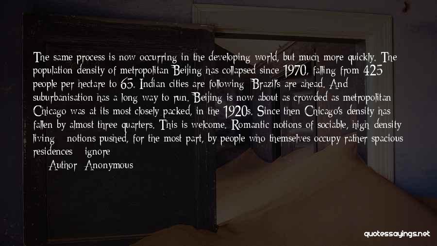 Anonymous Quotes: The Same Process Is Now Occurring In The Developing World, But Much More Quickly. The Population Density Of Metropolitan Beijing