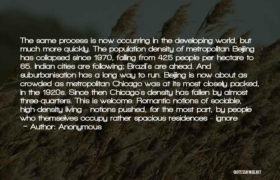 Anonymous Quotes: The Same Process Is Now Occurring In The Developing World, But Much More Quickly. The Population Density Of Metropolitan Beijing