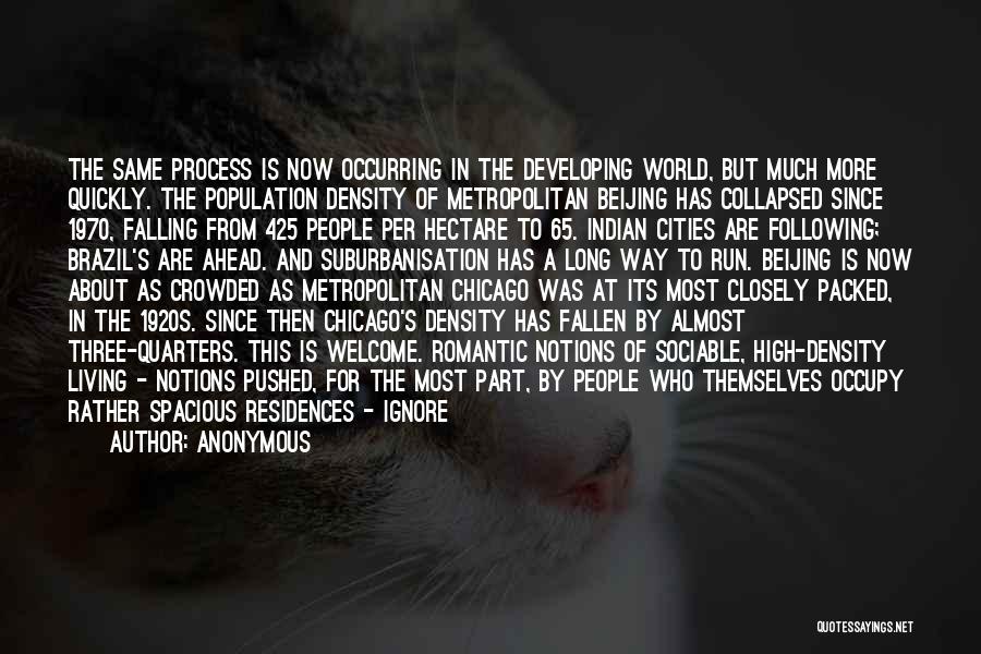 Anonymous Quotes: The Same Process Is Now Occurring In The Developing World, But Much More Quickly. The Population Density Of Metropolitan Beijing