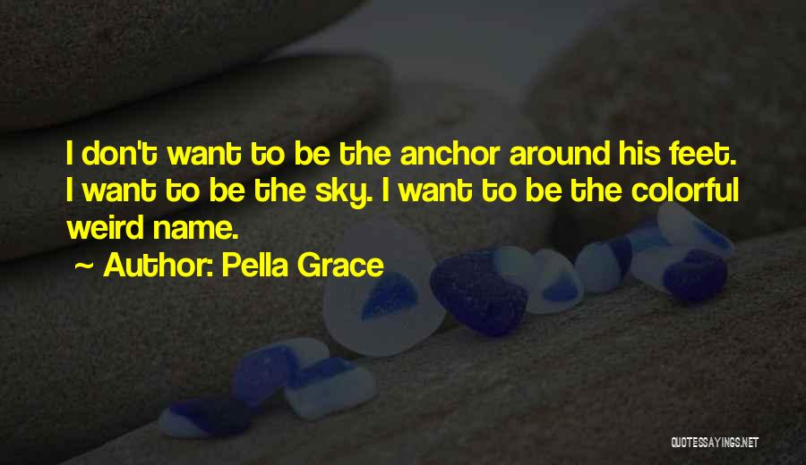 Pella Grace Quotes: I Don't Want To Be The Anchor Around His Feet. I Want To Be The Sky. I Want To Be