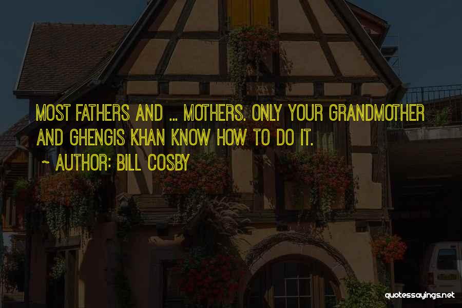 Bill Cosby Quotes: Most Fathers And ... Mothers. Only Your Grandmother And Ghengis Khan Know How To Do It.