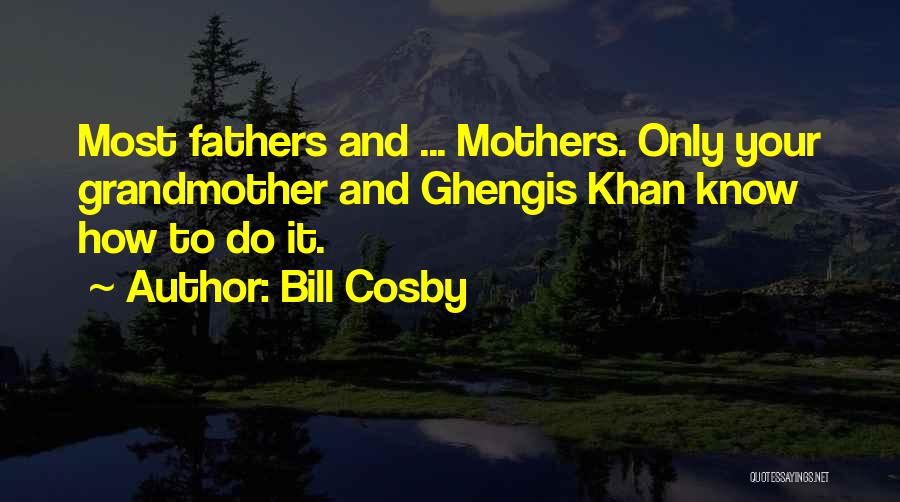 Bill Cosby Quotes: Most Fathers And ... Mothers. Only Your Grandmother And Ghengis Khan Know How To Do It.
