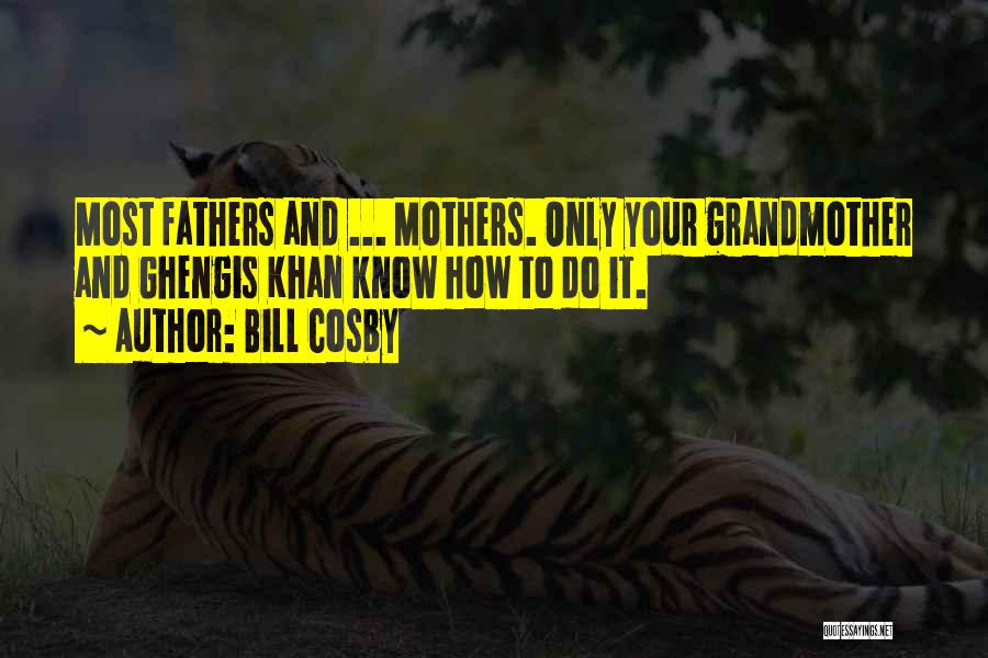 Bill Cosby Quotes: Most Fathers And ... Mothers. Only Your Grandmother And Ghengis Khan Know How To Do It.