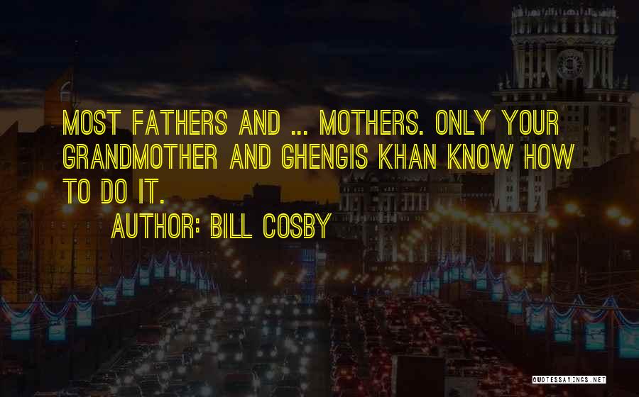 Bill Cosby Quotes: Most Fathers And ... Mothers. Only Your Grandmother And Ghengis Khan Know How To Do It.