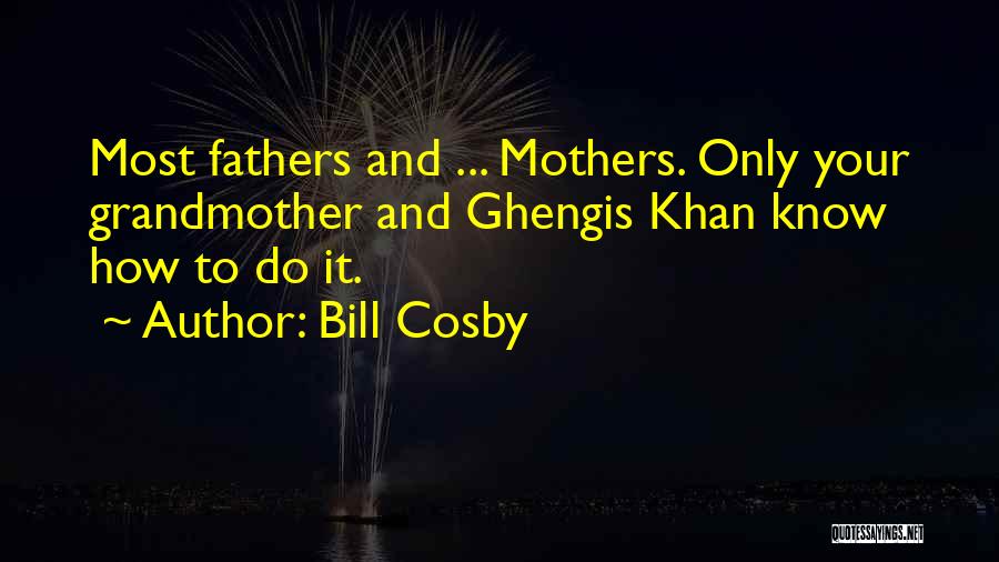 Bill Cosby Quotes: Most Fathers And ... Mothers. Only Your Grandmother And Ghengis Khan Know How To Do It.