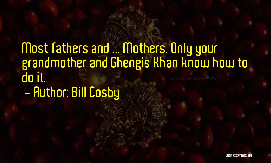 Bill Cosby Quotes: Most Fathers And ... Mothers. Only Your Grandmother And Ghengis Khan Know How To Do It.
