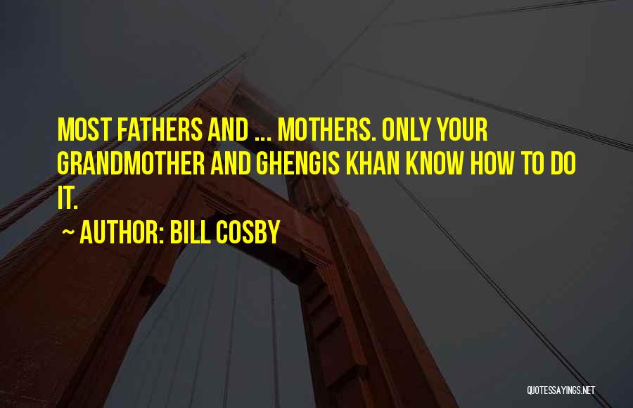 Bill Cosby Quotes: Most Fathers And ... Mothers. Only Your Grandmother And Ghengis Khan Know How To Do It.