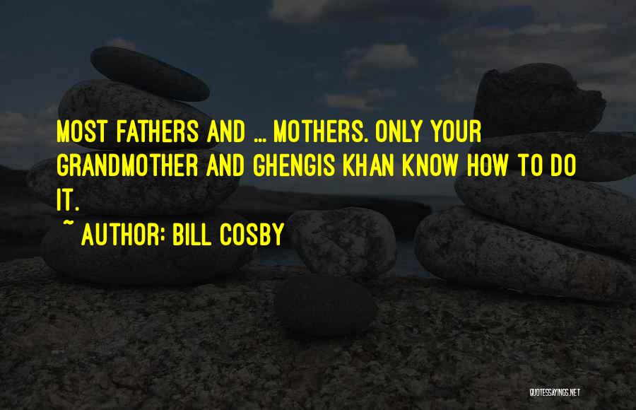Bill Cosby Quotes: Most Fathers And ... Mothers. Only Your Grandmother And Ghengis Khan Know How To Do It.