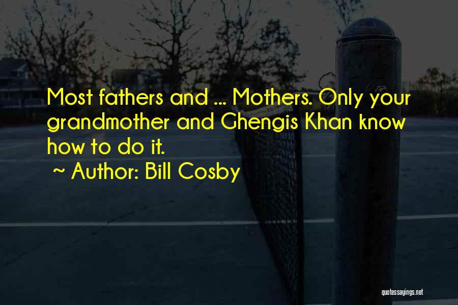 Bill Cosby Quotes: Most Fathers And ... Mothers. Only Your Grandmother And Ghengis Khan Know How To Do It.