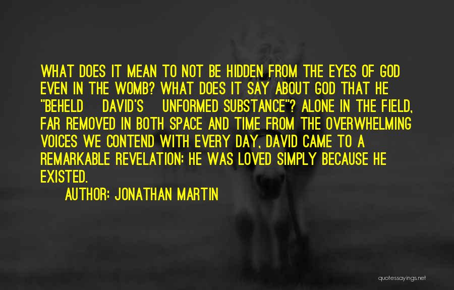 Jonathan Martin Quotes: What Does It Mean To Not Be Hidden From The Eyes Of God Even In The Womb? What Does It