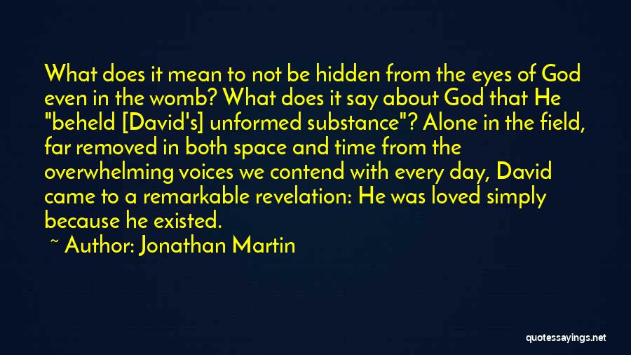 Jonathan Martin Quotes: What Does It Mean To Not Be Hidden From The Eyes Of God Even In The Womb? What Does It
