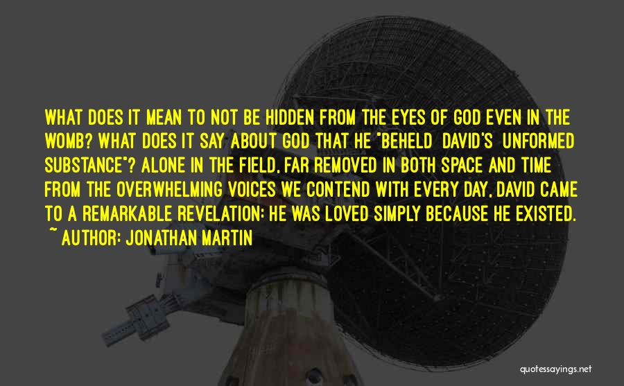 Jonathan Martin Quotes: What Does It Mean To Not Be Hidden From The Eyes Of God Even In The Womb? What Does It