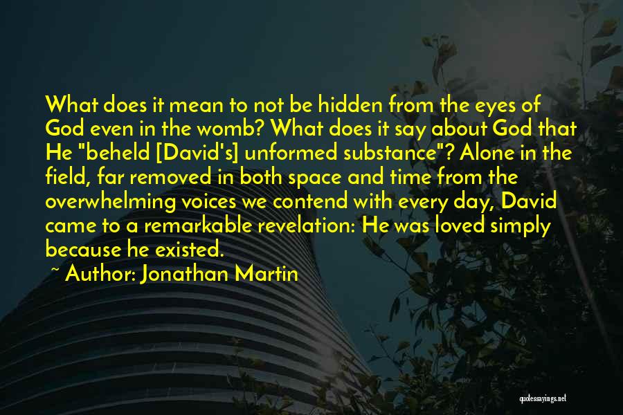 Jonathan Martin Quotes: What Does It Mean To Not Be Hidden From The Eyes Of God Even In The Womb? What Does It