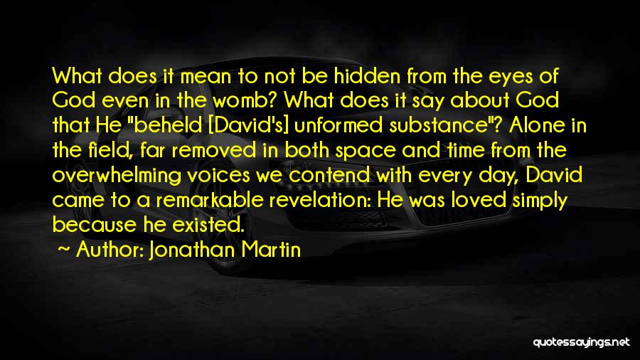 Jonathan Martin Quotes: What Does It Mean To Not Be Hidden From The Eyes Of God Even In The Womb? What Does It