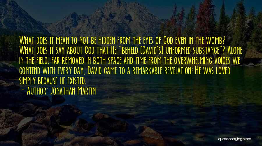 Jonathan Martin Quotes: What Does It Mean To Not Be Hidden From The Eyes Of God Even In The Womb? What Does It