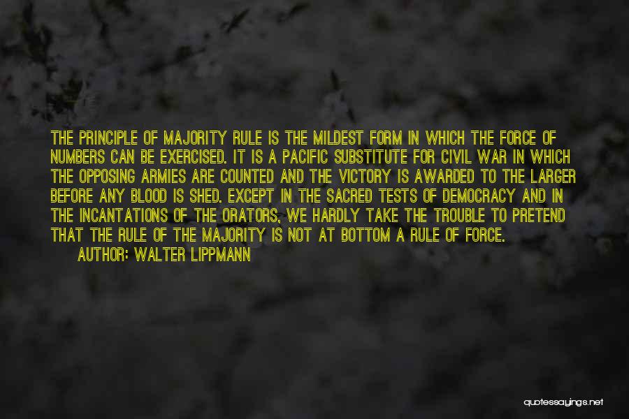 Walter Lippmann Quotes: The Principle Of Majority Rule Is The Mildest Form In Which The Force Of Numbers Can Be Exercised. It Is