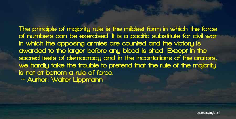 Walter Lippmann Quotes: The Principle Of Majority Rule Is The Mildest Form In Which The Force Of Numbers Can Be Exercised. It Is