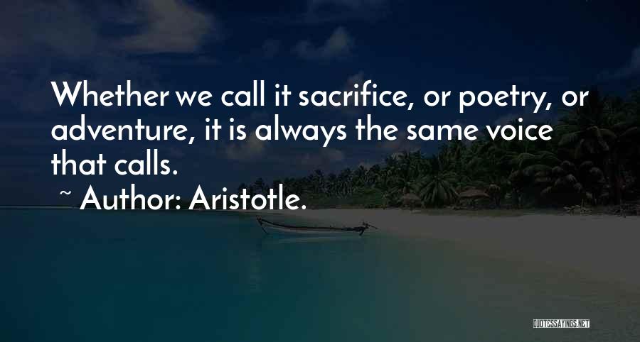 Aristotle. Quotes: Whether We Call It Sacrifice, Or Poetry, Or Adventure, It Is Always The Same Voice That Calls.