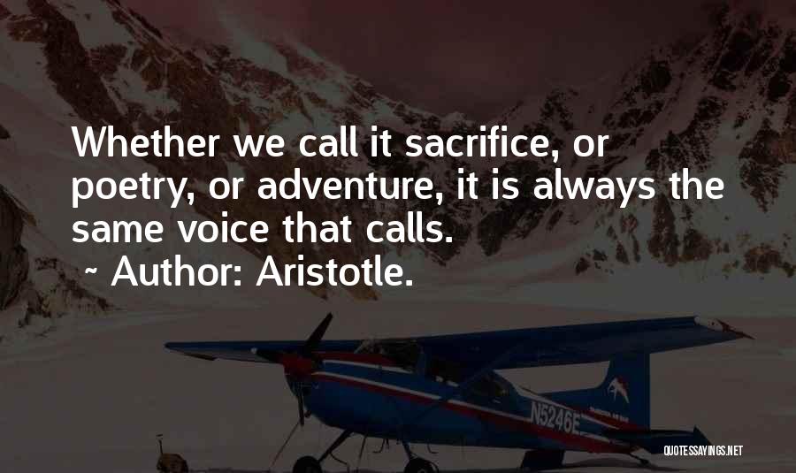 Aristotle. Quotes: Whether We Call It Sacrifice, Or Poetry, Or Adventure, It Is Always The Same Voice That Calls.