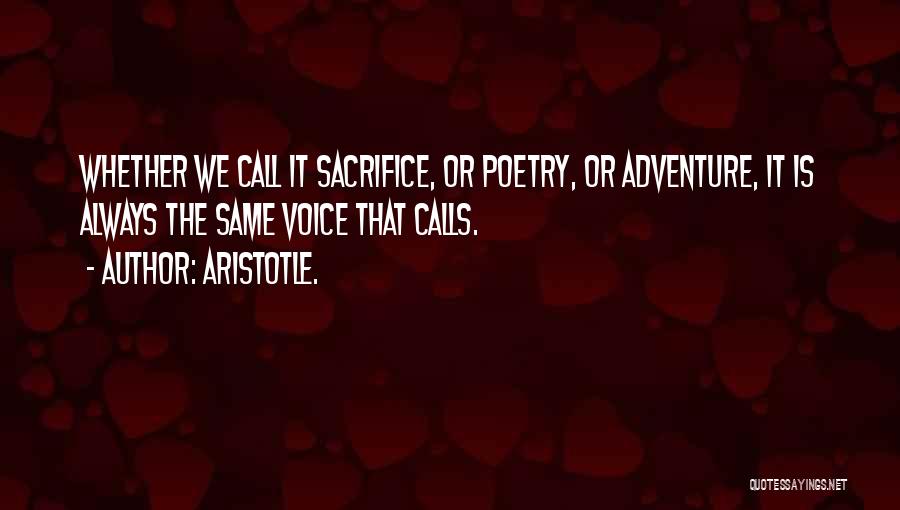 Aristotle. Quotes: Whether We Call It Sacrifice, Or Poetry, Or Adventure, It Is Always The Same Voice That Calls.