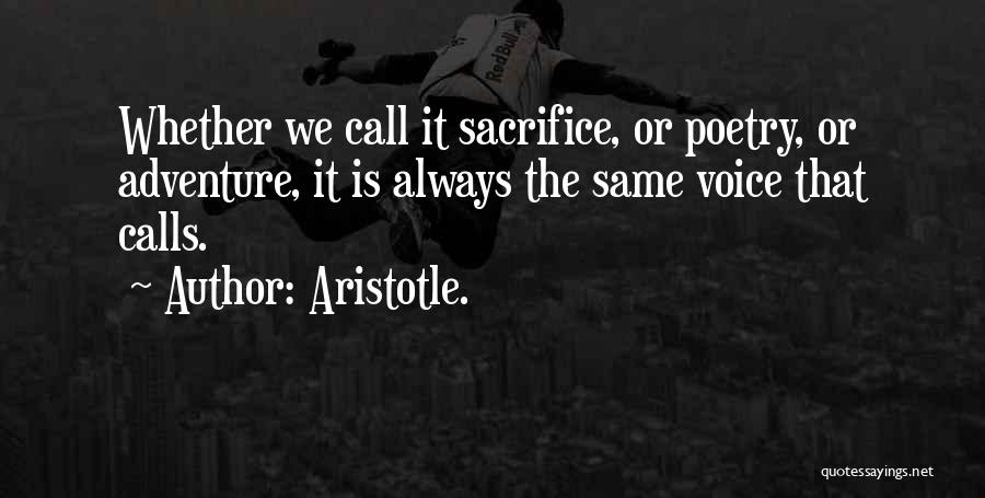 Aristotle. Quotes: Whether We Call It Sacrifice, Or Poetry, Or Adventure, It Is Always The Same Voice That Calls.