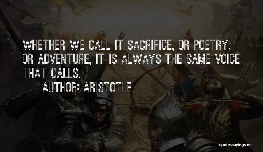 Aristotle. Quotes: Whether We Call It Sacrifice, Or Poetry, Or Adventure, It Is Always The Same Voice That Calls.
