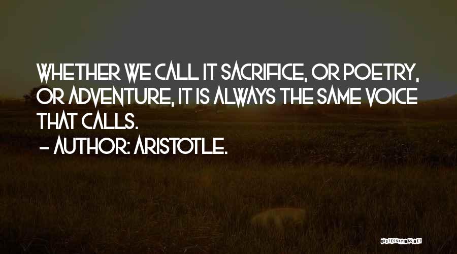 Aristotle. Quotes: Whether We Call It Sacrifice, Or Poetry, Or Adventure, It Is Always The Same Voice That Calls.