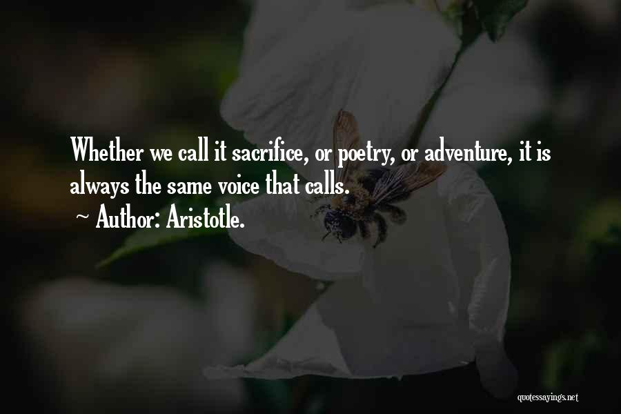 Aristotle. Quotes: Whether We Call It Sacrifice, Or Poetry, Or Adventure, It Is Always The Same Voice That Calls.