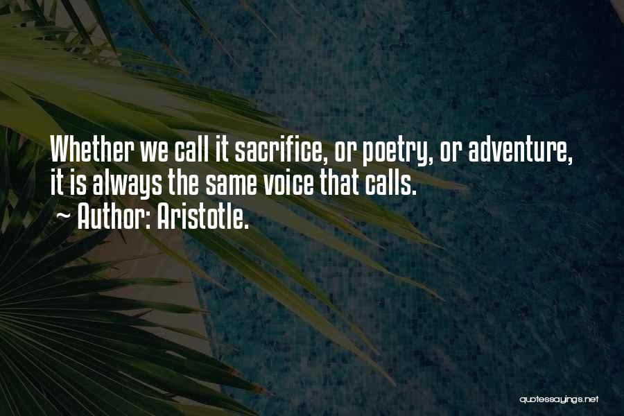 Aristotle. Quotes: Whether We Call It Sacrifice, Or Poetry, Or Adventure, It Is Always The Same Voice That Calls.