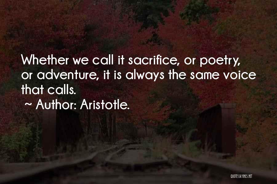 Aristotle. Quotes: Whether We Call It Sacrifice, Or Poetry, Or Adventure, It Is Always The Same Voice That Calls.