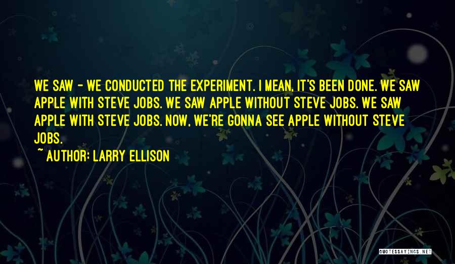 Larry Ellison Quotes: We Saw - We Conducted The Experiment. I Mean, It's Been Done. We Saw Apple With Steve Jobs. We Saw