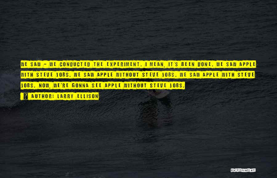 Larry Ellison Quotes: We Saw - We Conducted The Experiment. I Mean, It's Been Done. We Saw Apple With Steve Jobs. We Saw