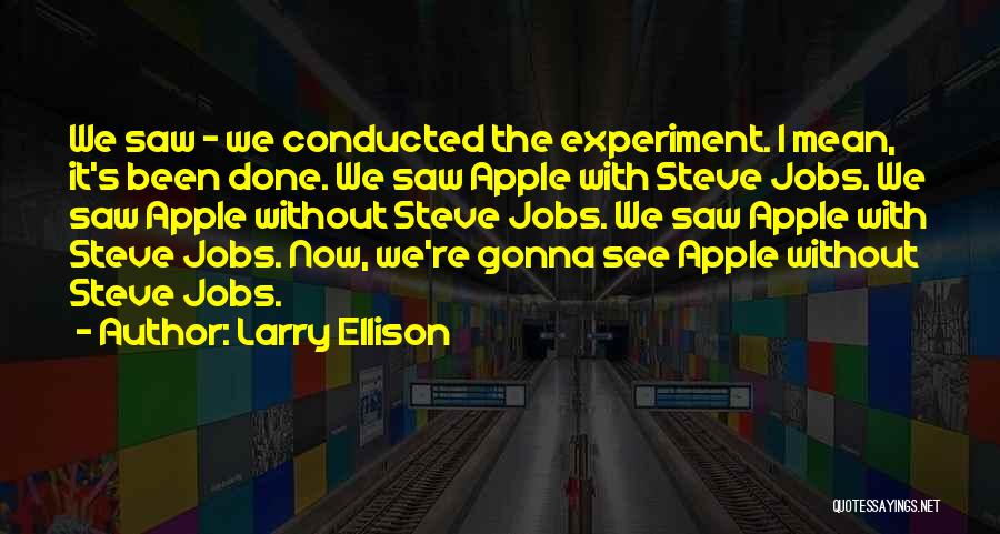 Larry Ellison Quotes: We Saw - We Conducted The Experiment. I Mean, It's Been Done. We Saw Apple With Steve Jobs. We Saw