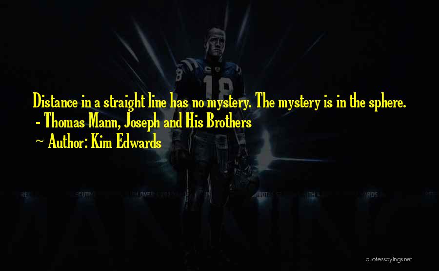 Kim Edwards Quotes: Distance In A Straight Line Has No Mystery. The Mystery Is In The Sphere. - Thomas Mann, Joseph And His