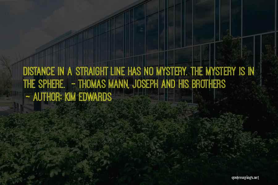 Kim Edwards Quotes: Distance In A Straight Line Has No Mystery. The Mystery Is In The Sphere. - Thomas Mann, Joseph And His